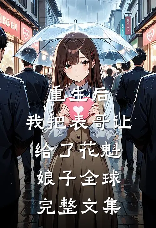 重生后，我把表哥让给了花魁娘子全球完整文集
