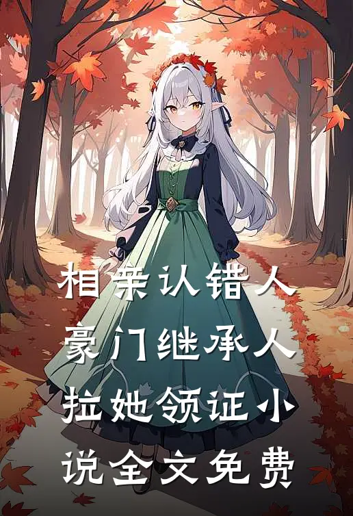 相亲认错人，豪门继承人拉她领证小说全文免费