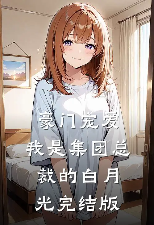 豪门宠爱：我是集团总裁的白月光完结版