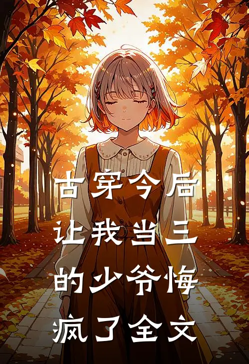 古穿今后，让我当三的少爷悔疯了全文