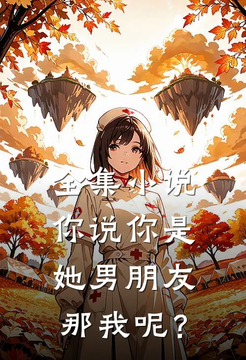 全集小说你说你是她男朋友，那我呢？
