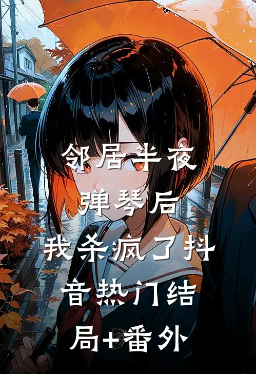 邻居半夜弹琴后，我杀疯了抖音热门结局+番外