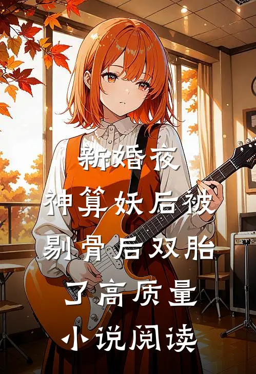 新婚夜，神算妖后被剔骨后双胎了高质量小说阅读