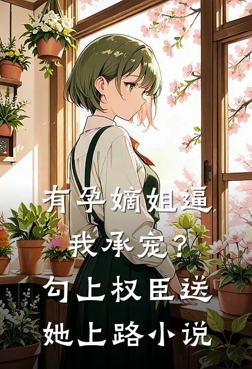 有孕嫡姐逼我承宠？勾上权臣送她上路小说