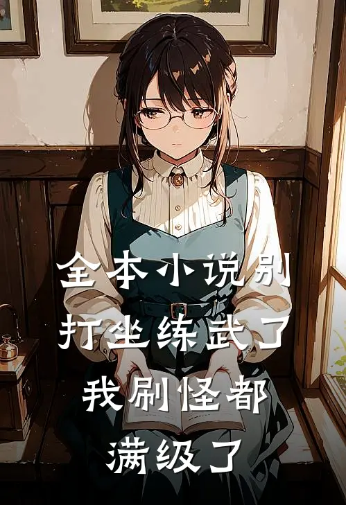 全本小说别打坐练武了，我刷怪都满级了