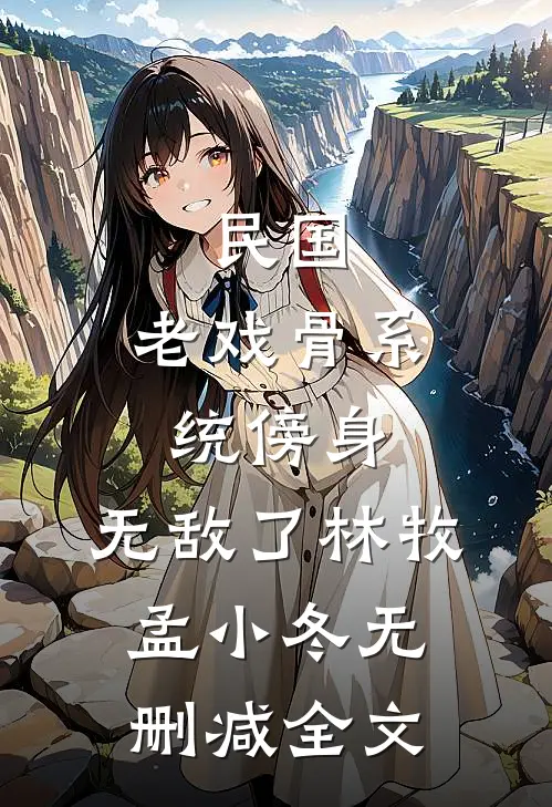 民国：老戏骨系统傍身，无敌了林牧孟小冬无删减全文