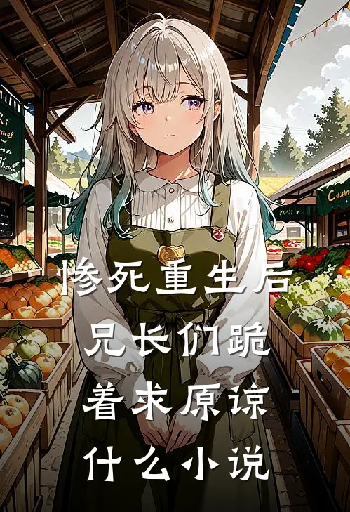 惨死重生后，兄长们跪着求原谅什么小说