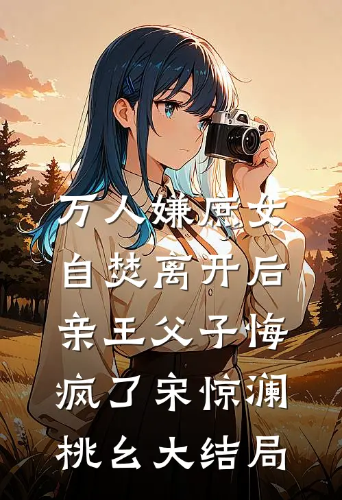 万人嫌庶女自焚离开后，亲王父子悔疯了宋惊澜桃幺大结局