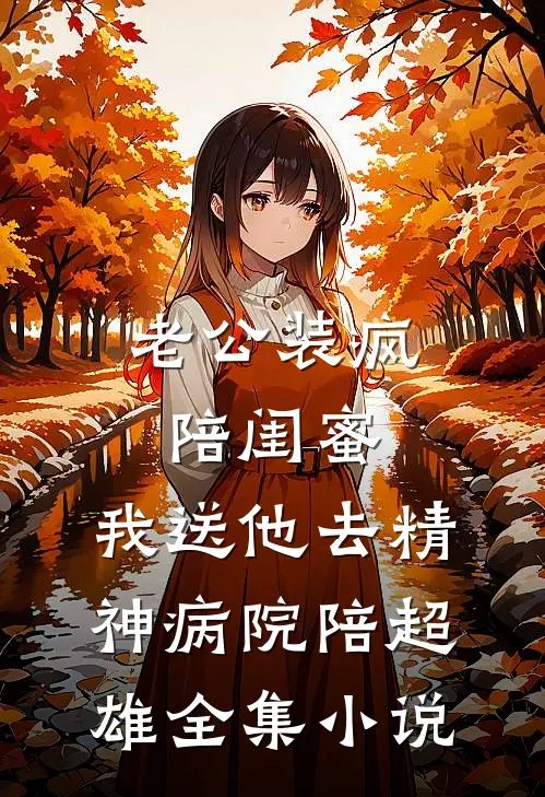 老公装疯陪闺蜜，我送他去精神病院陪超雄全集小说