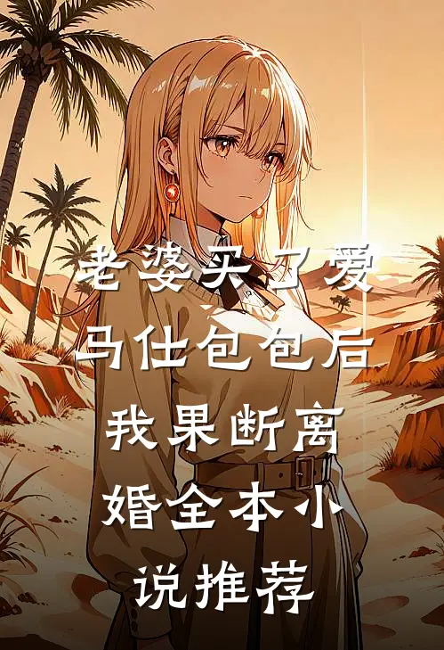 老婆买了爱马仕包包后，我果断离婚全本小说推荐