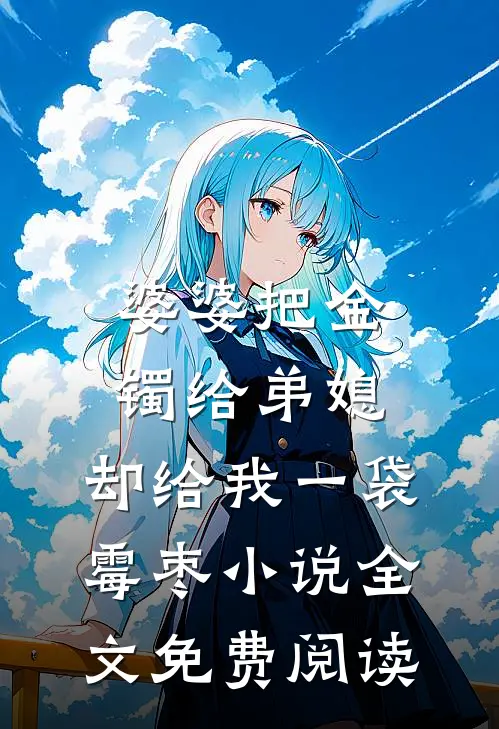 婆婆把金镯给弟媳，却给我一袋霉枣小说全文免费阅读