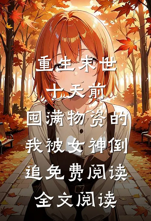 重生末世十天前,囤满物资的我被女神倒追免费阅读全文阅读
