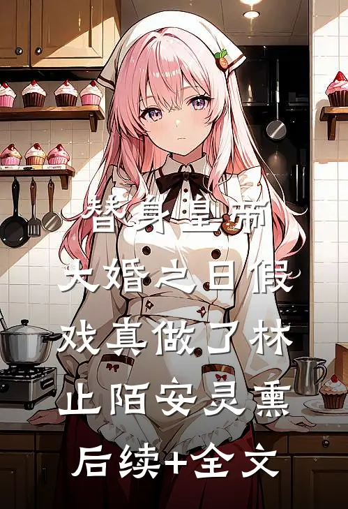 替身皇帝，大婚之日假戏真做了林止陌安灵熏后续+全文