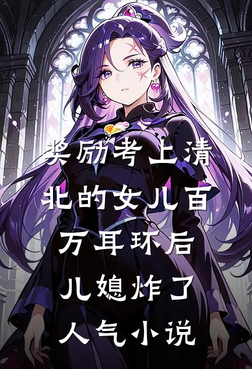 奖励考上清北的女儿百万耳环后，儿媳炸了人气小说