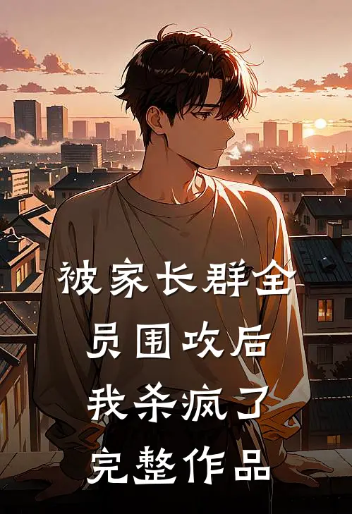 被家长群全员围攻后，我杀疯了完整作品