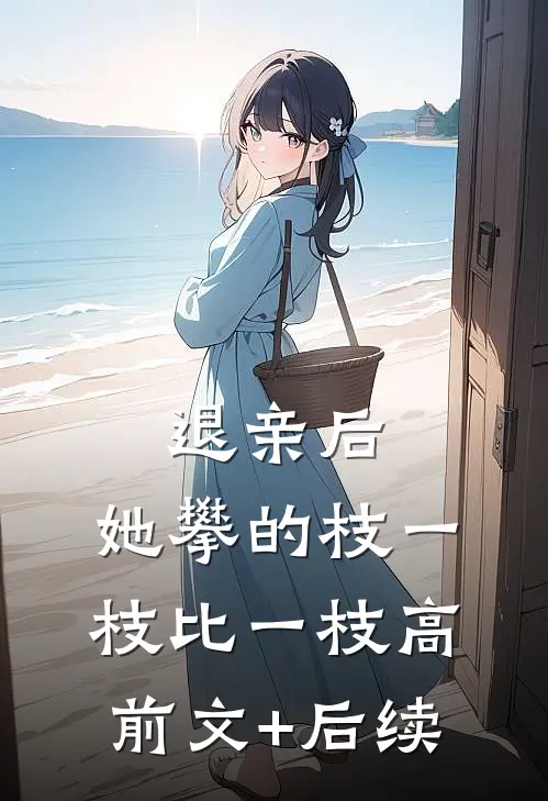 退亲后，她攀的枝一枝比一枝高前文+后续