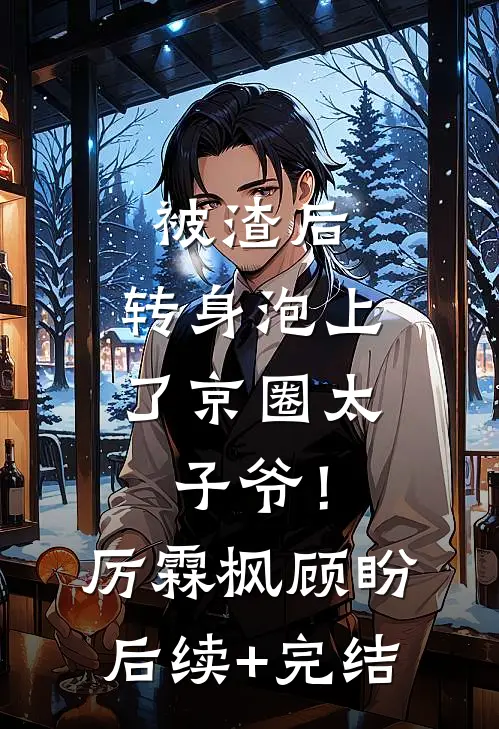 被渣后，转身泡上了京圈太子爷！厉霖枫顾盼后续+完结