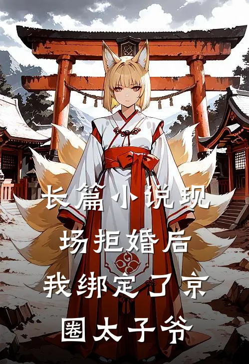 长篇小说现场拒婚后，我绑定了京圈太子爷