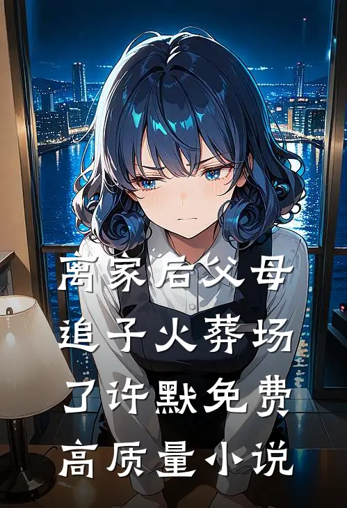 离家后父母追子火葬场了许默免费高质量小说