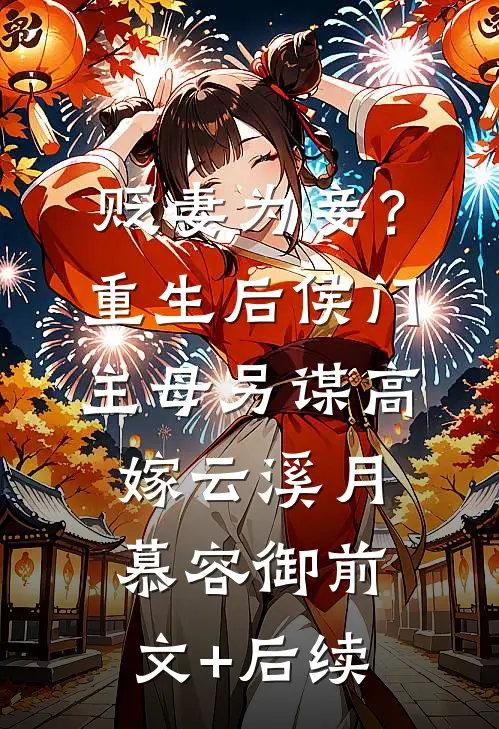 贬妻为妾？重生后侯门主母另谋高嫁云溪月慕容御前文+后续