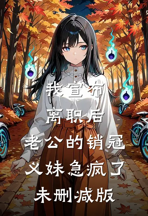 我宣布离职后，老公的销冠义妹急疯了未删减版