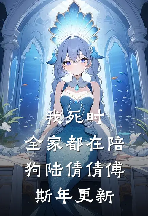 我死时，全家都在陪狗陆倩倩傅斯年更新