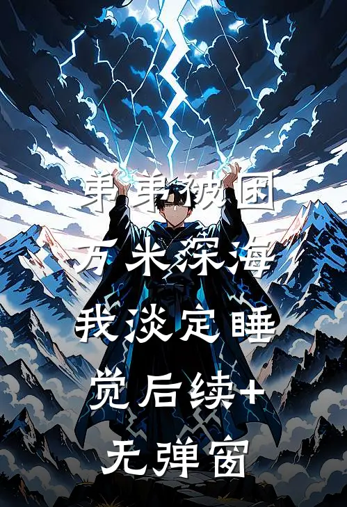 弟弟被困万米深海，我淡定睡觉后续+无弹窗