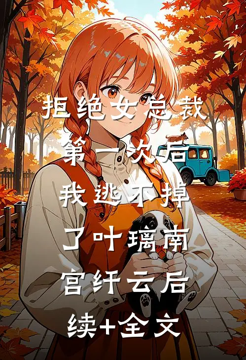 拒绝女总裁第一次后，我逃不掉了叶璃南宫纤云后续+全文