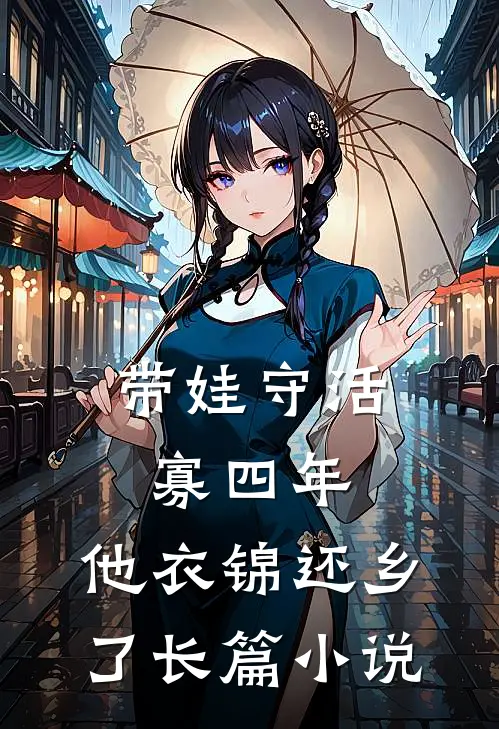 带娃守活寡四年，他衣锦还乡了长篇小说
