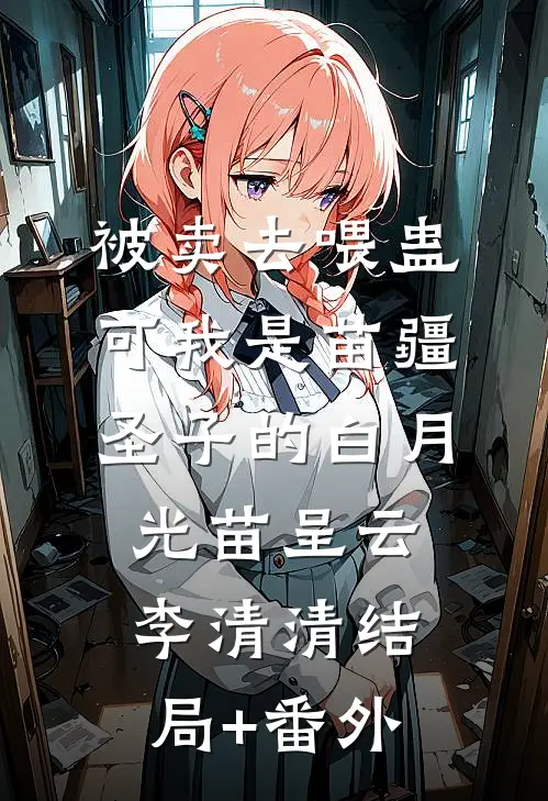 被卖去喂蛊，可我是苗疆圣子的白月光苗呈云李清清结局+番外