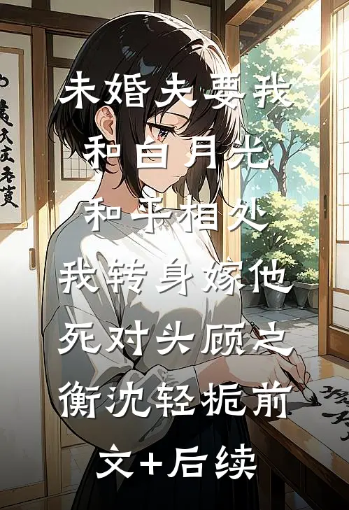 未婚夫要我和白月光和平相处，我转身嫁他死对头顾之衡沈轻栀前文+后续