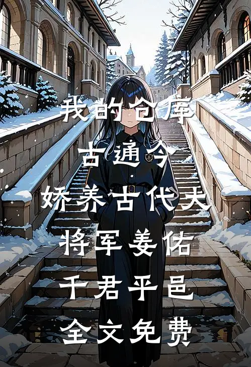 我的仓库古通今，娇养古代大将军姜佑千君平邑全文免费