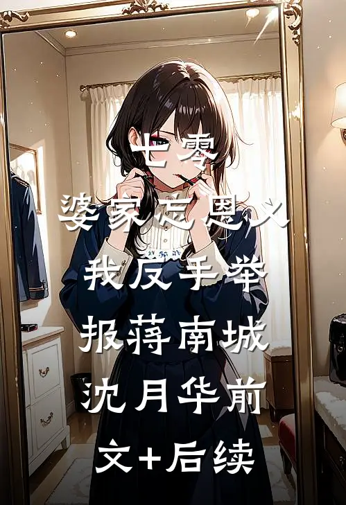 七零：婆家忘恩义，我反手举报蒋南城沈月华前文+后续