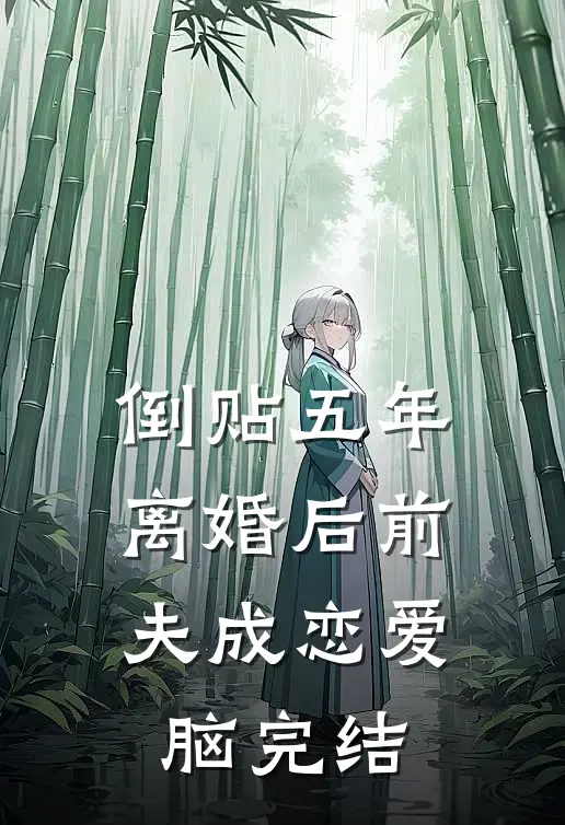 倒贴五年，离婚后前夫成恋爱脑完结