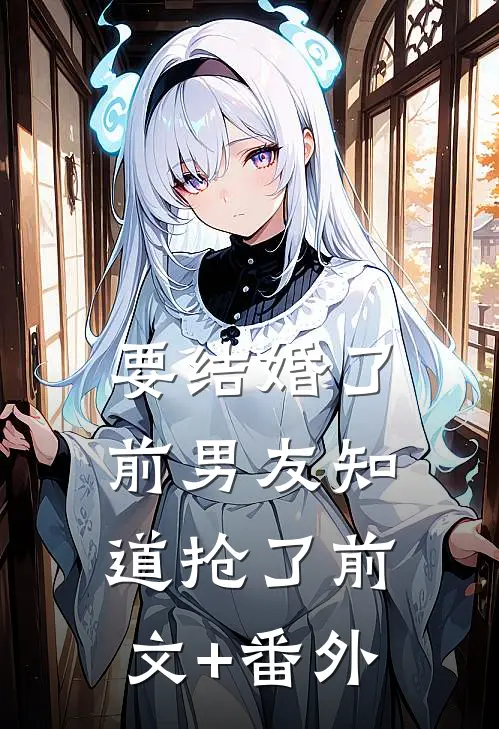 要结婚了，前男友知道抢了前文+番外