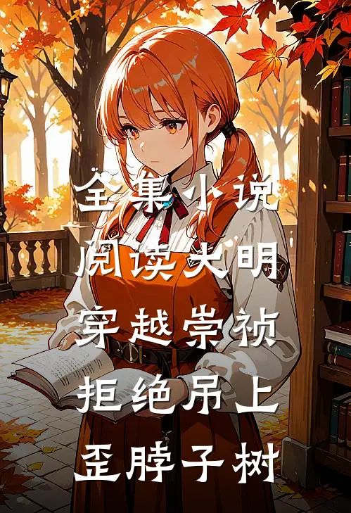 全集小说阅读大明：穿越崇祯，拒绝吊上歪脖子树