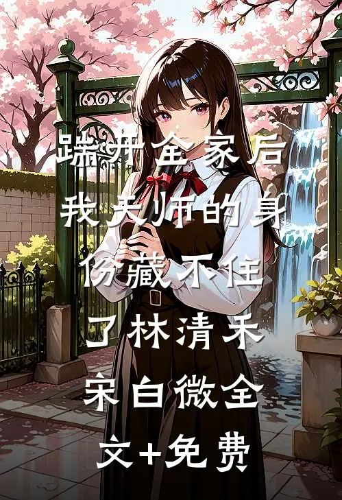 踹开全家后，我天师的身份藏不住了林清禾宋白微全文+免费