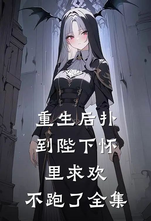 重生后扑到陛下怀里求欢，不跑了全集