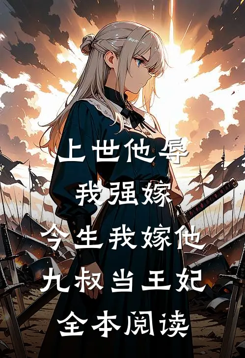 上世他辱我强嫁，今生我嫁他九叔当王妃全本阅读
