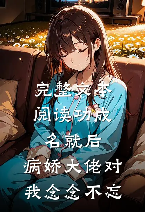 完整文本阅读功成名就后，病娇大佬对我念念不忘