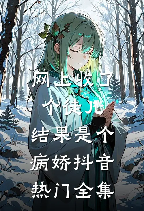 网上收了个徒儿，结果是个病娇抖音热门 全集