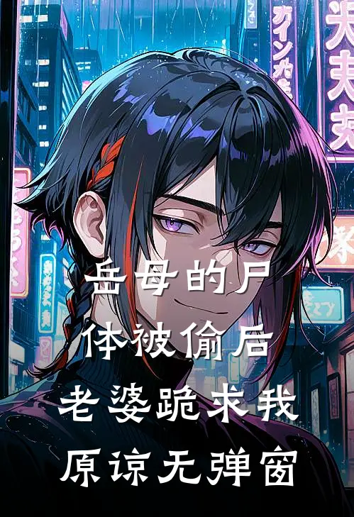 岳母的尸体被偷后，老婆跪求我原谅无弹窗