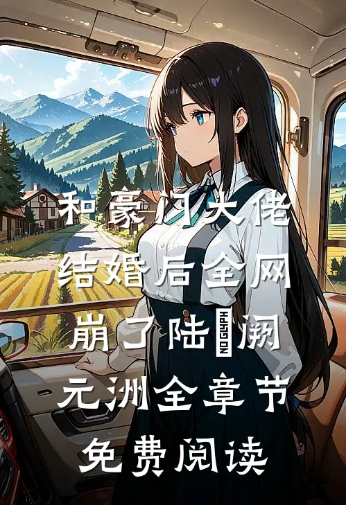 和豪门大佬结婚后全网崩了陆旸阙元洲全章节免费阅读
