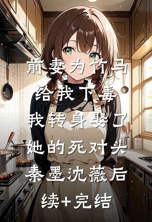 前妻为竹马给我下毒，我转身娶了她的死对头秦墨沈薇后续+完结