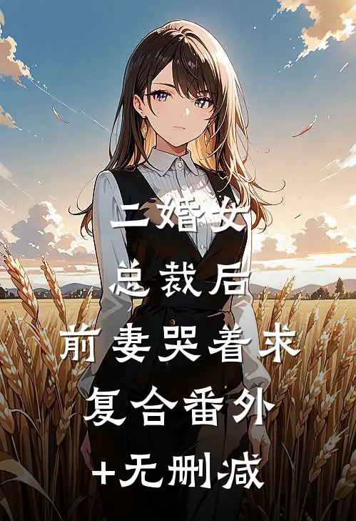 二婚女总裁后，前妻哭着求复合番外+无删减