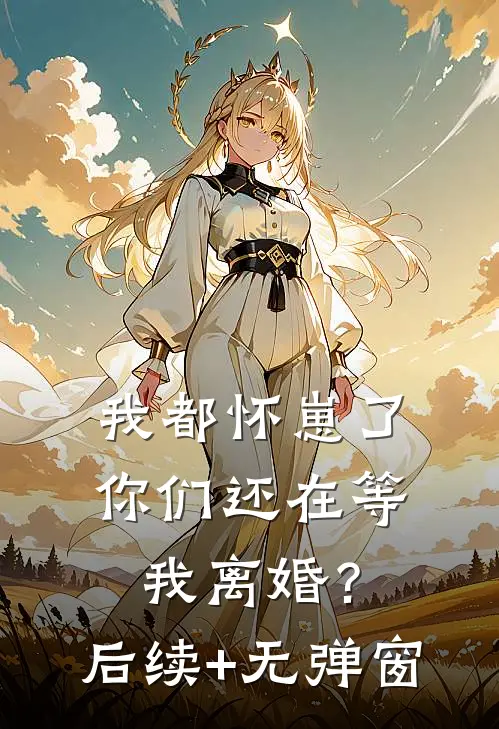 我都怀崽了，你们还在等我离婚？后续+无弹窗