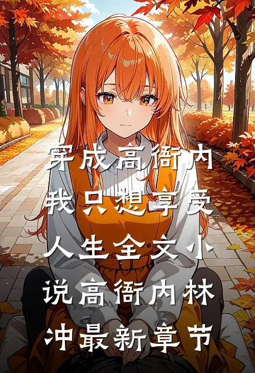 穿成高衙内，我只想享受人生全文小说高衙内林冲最新章节