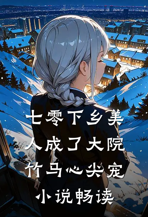 七零下乡美人成了大院竹马心尖宠小说畅读