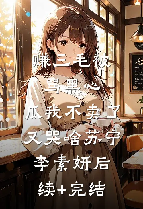 赚三毛被骂黑心，瓜我不卖了又哭啥苏宁李素妍后续+完结