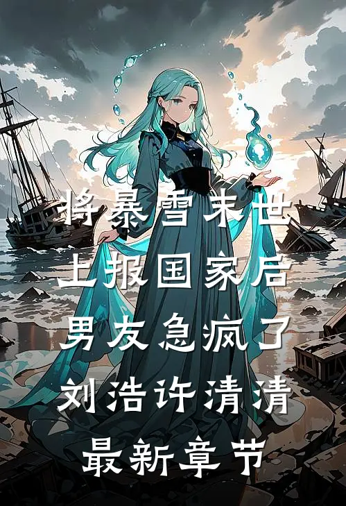 将暴雪末世上报国家后，男友急疯了刘浩许清清最新章节